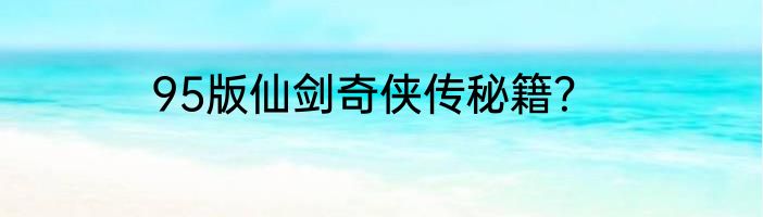 95版仙剑奇侠传秘籍？