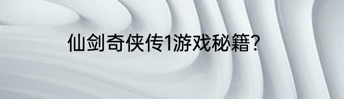 仙剑奇侠传1游戏秘籍？