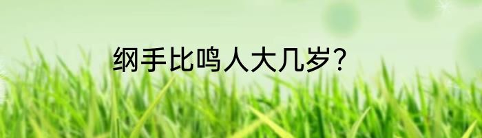 纲手比鸣人大几岁？