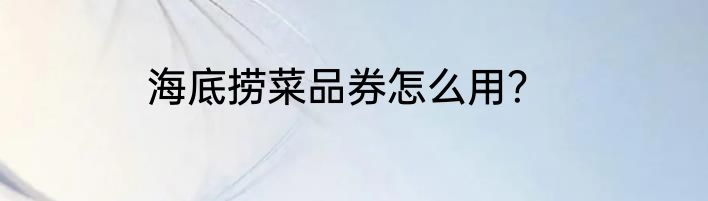 海底捞菜品券怎么用？