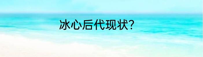 冰心后代现状？