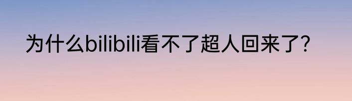 为什么bilibili看不了超人回来了？