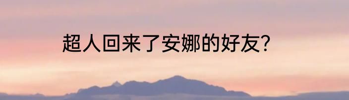 超人回来了安娜的好友？