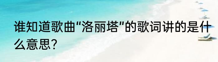 谁知道歌曲“洛丽塔”的歌词讲的是什么意思？
