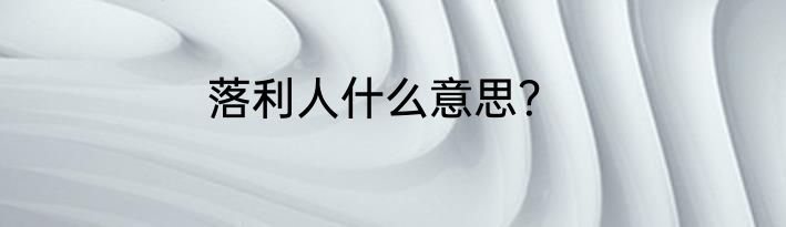 落利人什么意思？