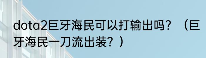 dota2巨牙海民可以打输出吗？（巨牙海民一刀流出装？）