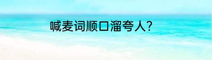 喊麦词顺口溜夸人？