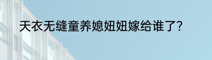 天衣无缝童养媳妞妞嫁给谁了？