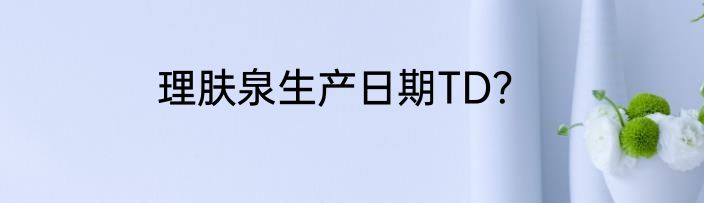 理肤泉生产日期TD？