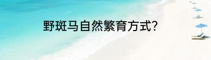 野斑马自然繁育方式？