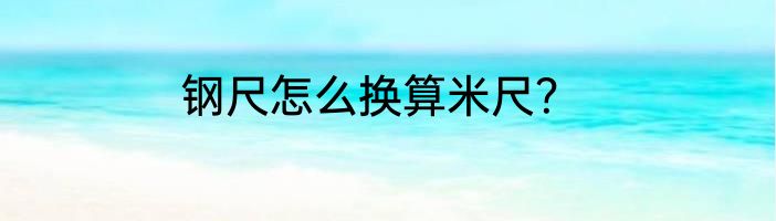 钢尺怎么换算米尺？