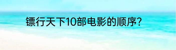 镖行天下10部电影的顺序？