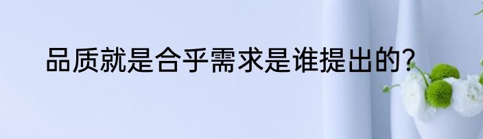 品质就是合乎需求是谁提出的？
