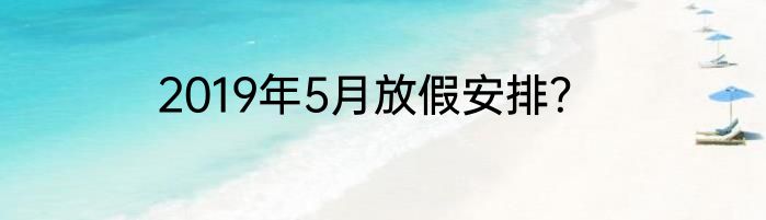 2019年5月放假安排？
