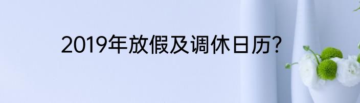 2019年放假及调休日历？
