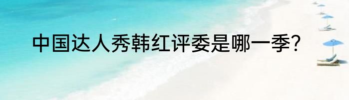 中国达人秀韩红评委是哪一季？