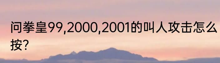 问拳皇99,2000,2001的叫人攻击怎么按？