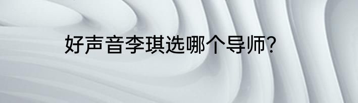 好声音李琪选哪个导师？