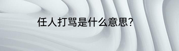 任人打骂是什么意思？