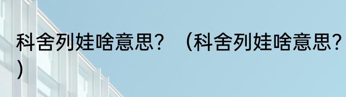 科舍列娃啥意思？（科舍列娃啥意思？）