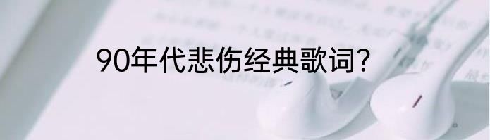 90年代悲伤经典歌词？