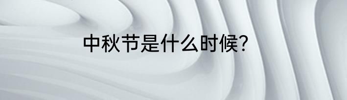 中秋节是什么时候？