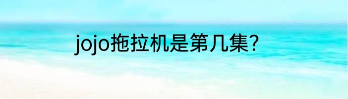 jojo拖拉机是第几集？