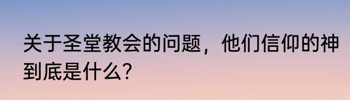 关于圣堂教会的问题，他们信仰的神到底是什么？