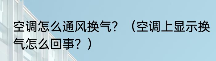 空调怎么通风换气？（空调上显示换气怎么回事？）