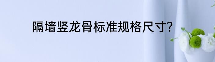 隔墙竖龙骨标准规格尺寸？