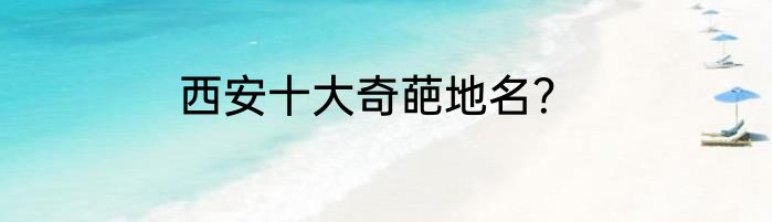 西安十大奇葩地名？