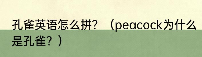 孔雀英语怎么拼？（peacock为什么是孔雀？）