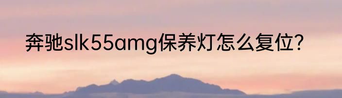 奔驰slk55amg保养灯怎么复位？