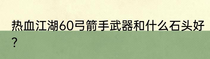 热血江湖60弓箭手武器和什么石头好？