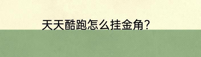 天天酷跑怎么挂金角？