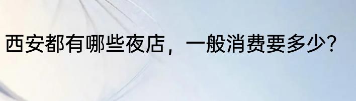 西安都有哪些夜店，一般消费要多少？