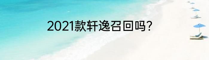 2021款轩逸召回吗？