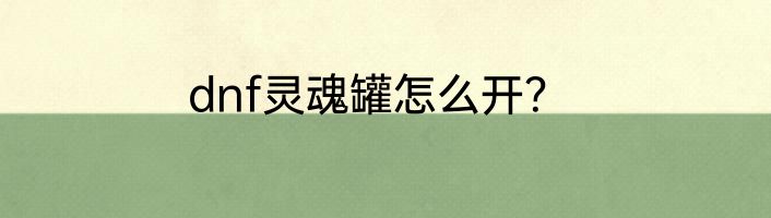 dnf灵魂罐怎么开？
