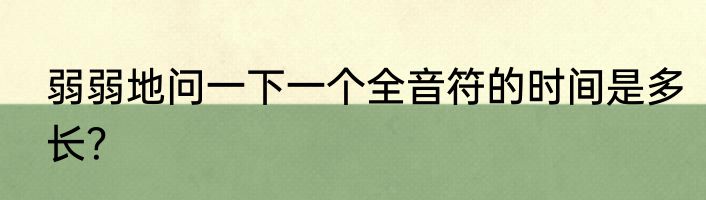 弱弱地问一下一个全音符的时间是多长？