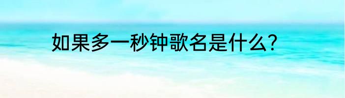 如果多一秒钟歌名是什么？