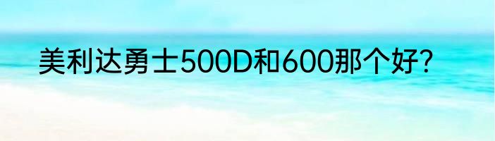 美利达勇士500D和600那个好？