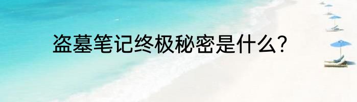 盗墓笔记终极秘密是什么？