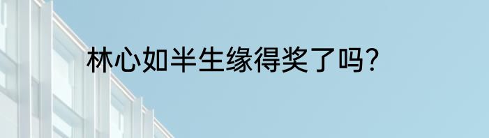 林心如半生缘得奖了吗？