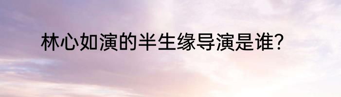 林心如演的半生缘导演是谁？