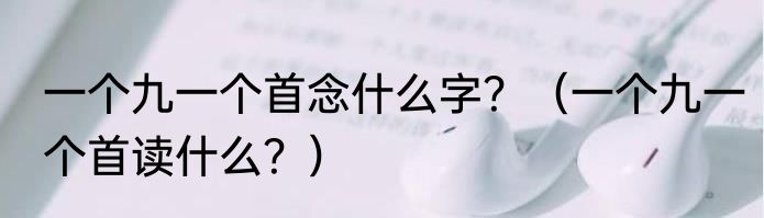 一个九一个首念什么字？（一个九一个首读什么？）