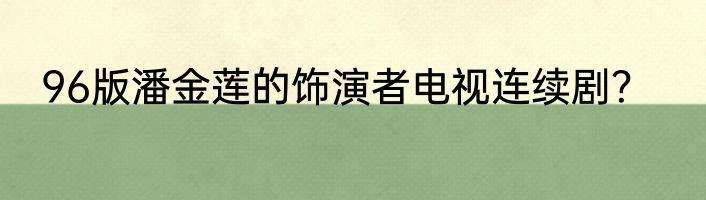 96版潘金莲的饰演者电视连续剧？