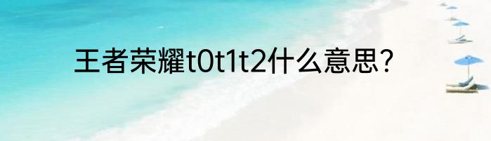 王者荣耀t0t1t2什么意思？