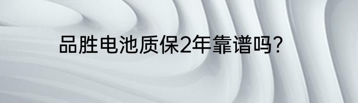 品胜电池质保2年靠谱吗？