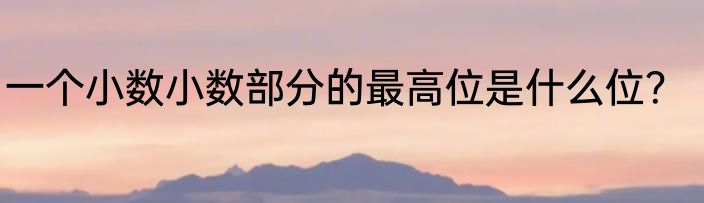 一个小数小数部分的最高位是什么位？