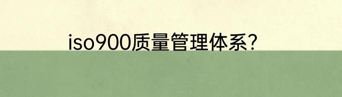 iso900质量管理体系？